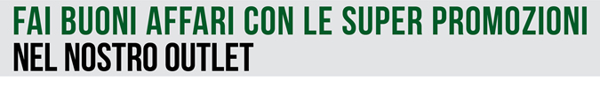 Fai buoni affari con le SUPER PROMOZIONI nel nostro outlet