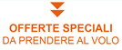 OFFERTE SPECIALI DA PRENDERE AL VOLO