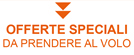 OFFERTE SPECIALI DA PRENDERE AL VOLO