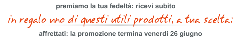 In regalo uno di questi utili prodotti, a tua scelta