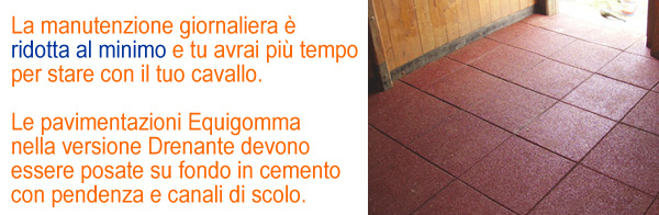 La manutenzione giornaliera è ridotta al minimo e tu avrai più tempo per stare con il tuo cavallo. Le pavimentazioni Equigomma nella versione Drenante devono essere posate su fondo in cemento con pendenza e canali di scolo.