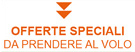 OFFERTE SPECIALI DA PRENDERE AL VOLO