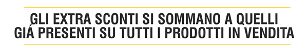 Gli EXTRA SCONTI si sommano a quelli già presenti su tutti i prodotti in vendita