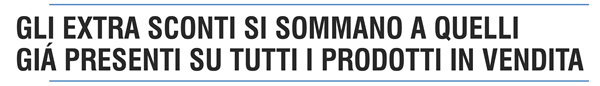 Gli EXTRA SCONTI si sommano a quelli già presenti su tutti i prodotti in vendita