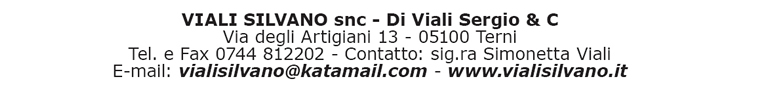 VIALI SIL VANO snc - Di Viali Sergio & C - Via degli Artigiani 13 - 05100 Terni - Tel. e Fax 0744 812202 - Contatto: sig.ra Simonetta Viali - E-mail: vialisilvano@katamail.com - www.vialisilvano.it