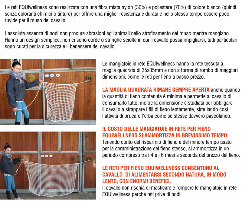 Le reti EQUIwellness sono realizzate con una fibra mista nylon (30%) e poliestere (70%) di colore bianco (quindi senza colori chimici o tinture) per offrire una miglior resistenza e durata e nello stesso tempo essere poco ruvide per il muso del cavallo