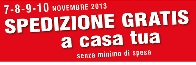 7-8-9-10 Novembre 2013 SPEDIZIONE GRATIS A CASA TUA senza minimo di spesa