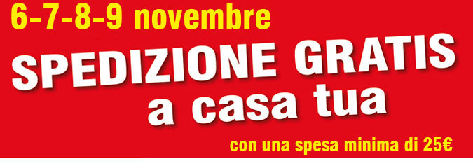 6-7-8-9 Novembre 2014 SPEDIZIONE GRATIS A CASA TUA CON UNA SPESA MINIMA DI 25€