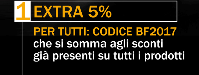 EXTRA 5% PER TUTTI: codice BF2017 che si somma agli sconti già presenti su tutti i prodotti