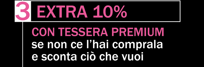 EXTRA 10% CON TESSERA PREMIUM se non ce l'hai comprala e sconta ciò che vuoi